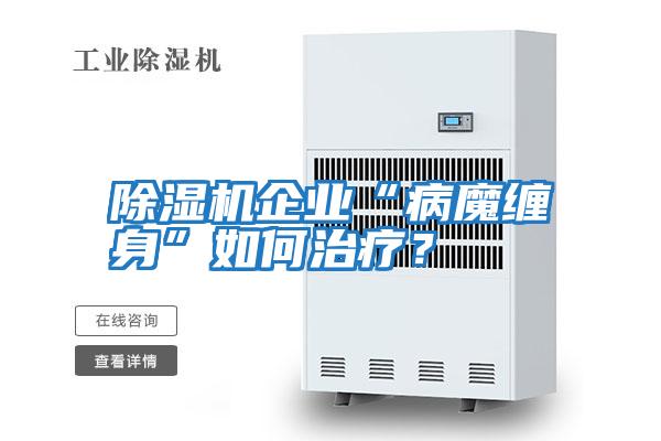 除濕機企業“病魔纏身”如何治療?