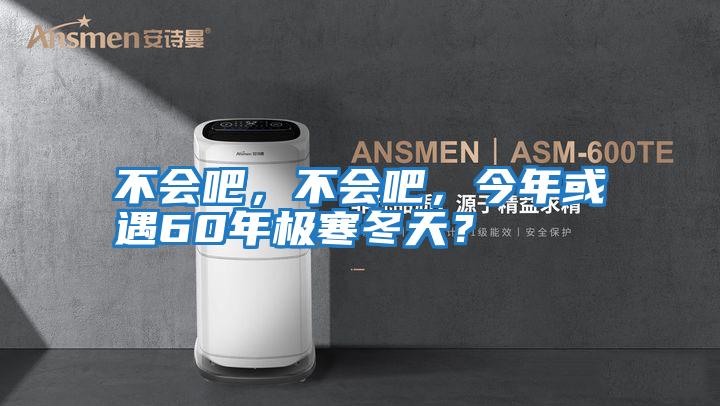 不會吧，不會吧，今年或遇60年極寒冬天？