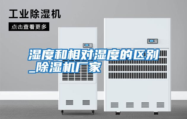 濕度和相對濕度的區別_除濕機廠家