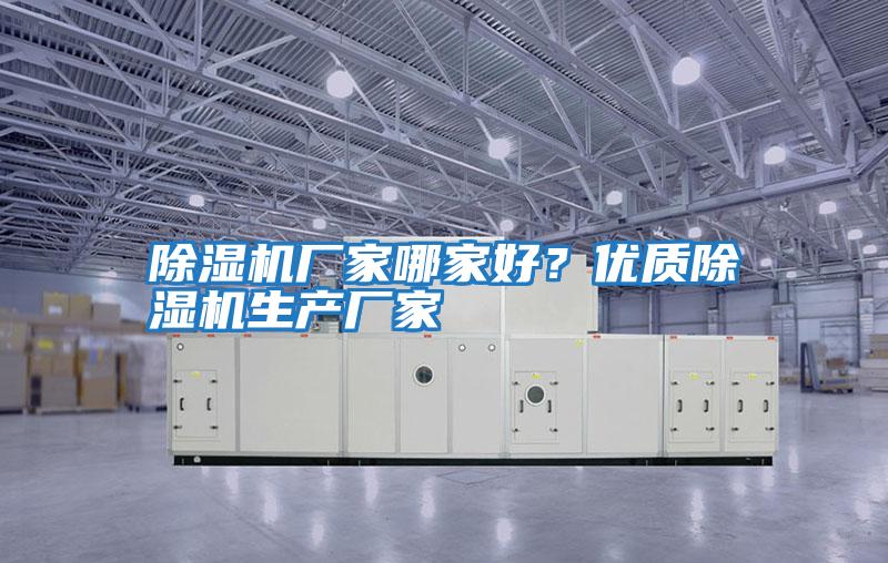 除濕機(jī)廠家哪家好？?jī)?yōu)質(zhì)除濕機(jī)生產(chǎn)廠家