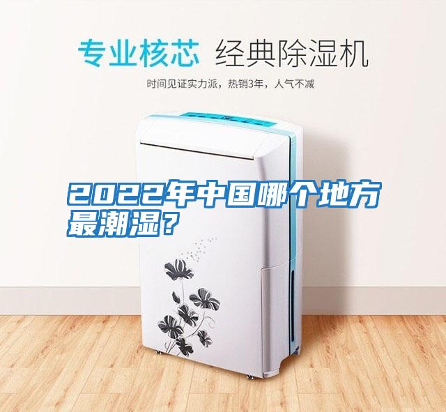 2022年中國(guó)哪個(gè)地方最潮濕？