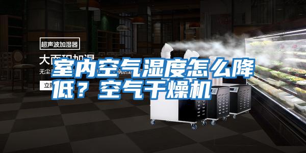 室內空氣濕度怎么降低？空氣干燥機