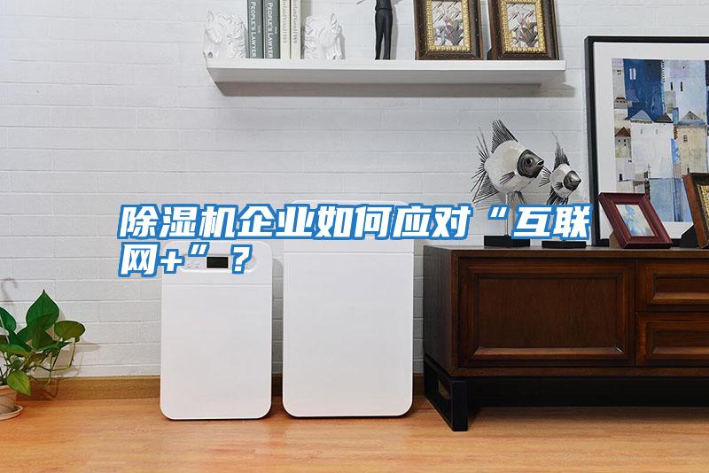 除濕機企業(yè)如何應對“互聯(lián)網+”？