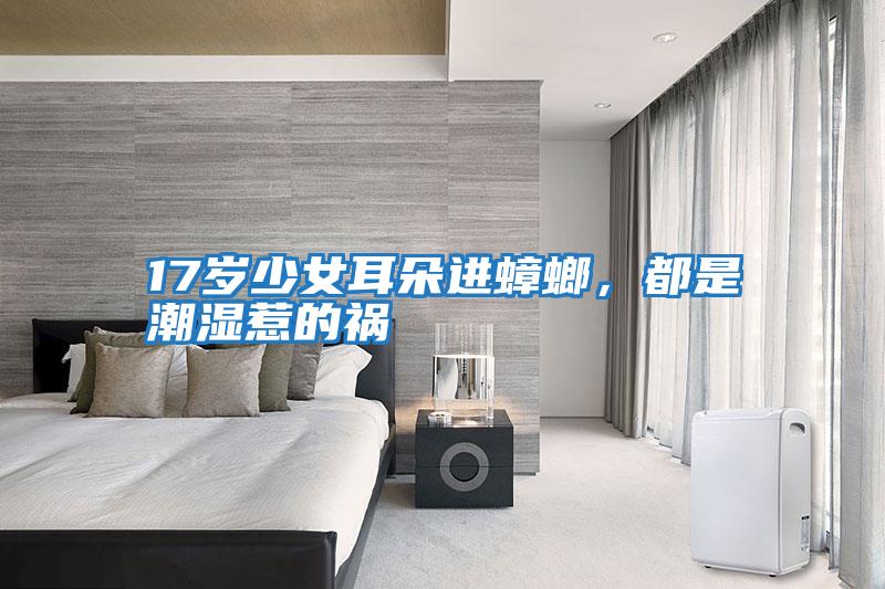 17歲少女耳朵進(jìn)蟑螂，都是潮濕惹的禍