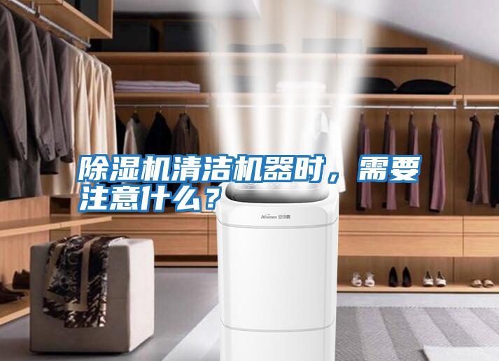 除濕機清潔機器時，需要注意什么？