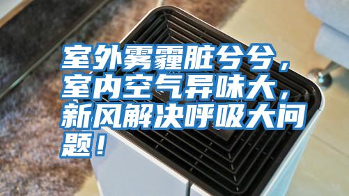 室外霧霾臟兮兮，室內(nèi)空氣異味大，新風(fēng)解決呼吸大問題！