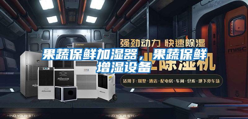 果蔬保鮮加濕器，果蔬保鮮增濕設備