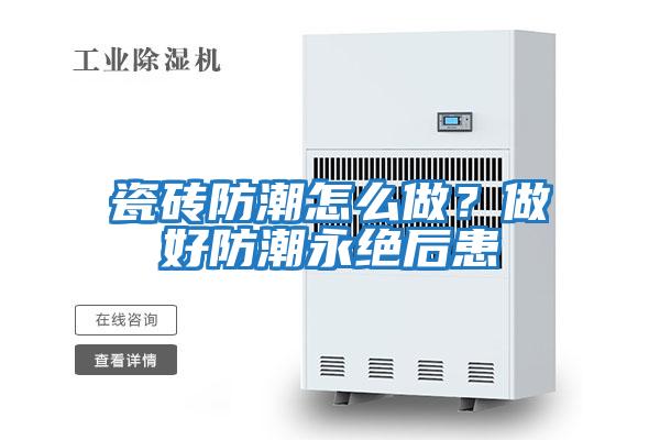 瓷磚防潮怎么做？做好防潮永絕后患