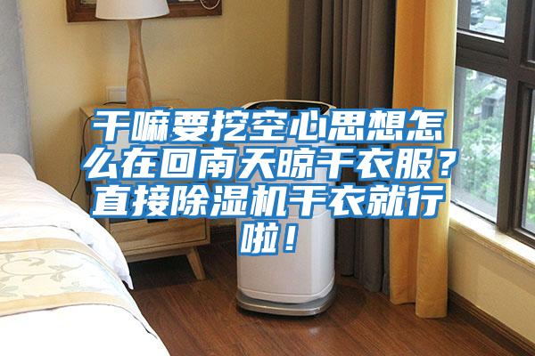 干嘛要挖空心思想怎么在回南天晾干衣服？直接除濕機干衣就行啦！