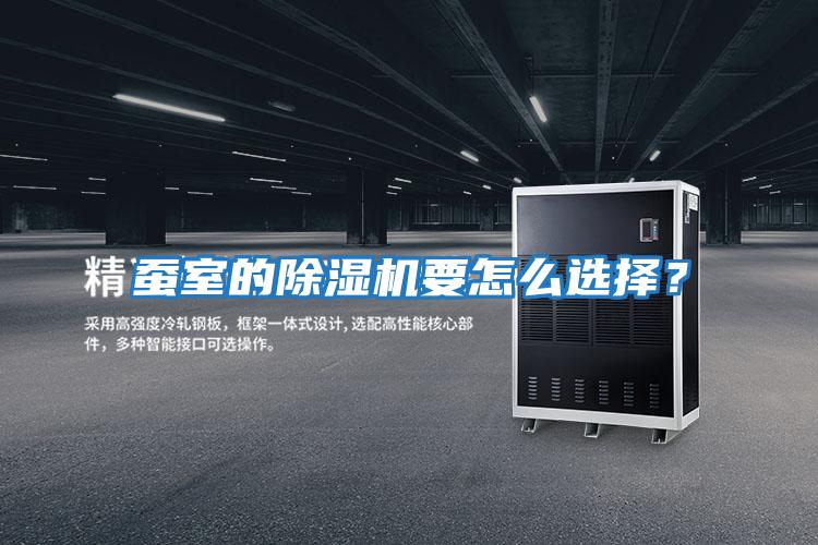 蠶室的除濕機(jī)要怎么選擇？