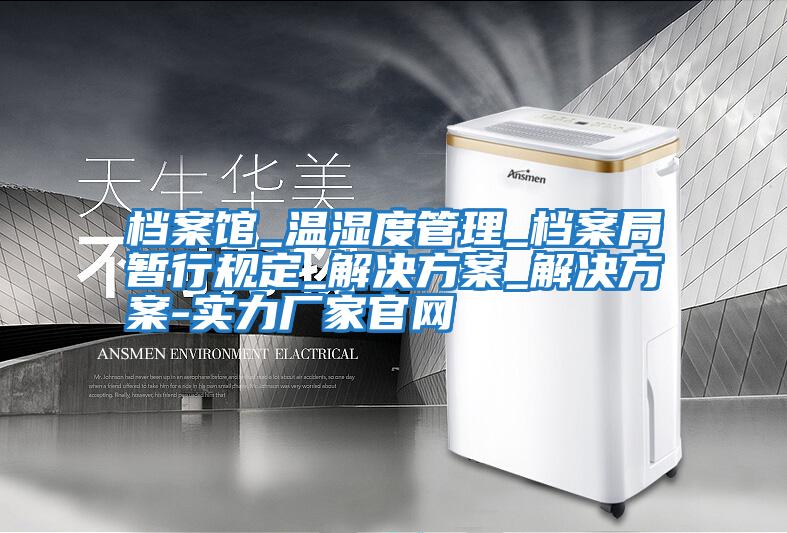 檔案館_溫濕度管理_檔案局暫行規定_解決方案_解決方案-實力廠家官網