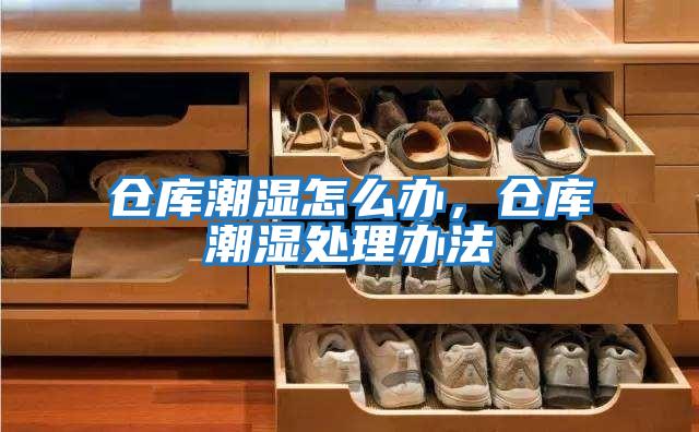 倉庫潮濕怎么辦，倉庫潮濕處理辦法