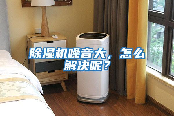 除濕機噪音大，怎么解決呢？