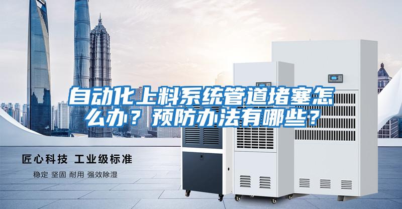 自動化上料系統管道堵塞怎么辦？預防辦法有哪些？