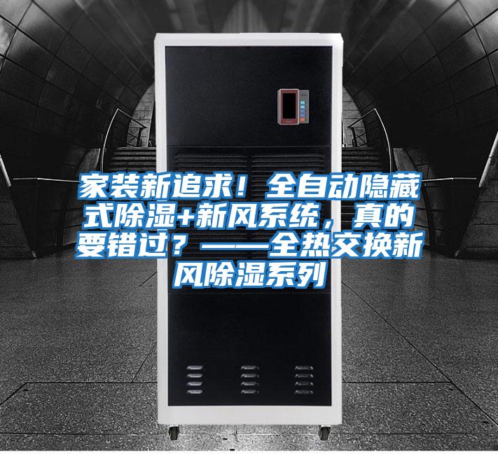 家裝新追求！全自動隱藏式除濕+新風系統，真的要錯過？——全熱交換新風除濕系列