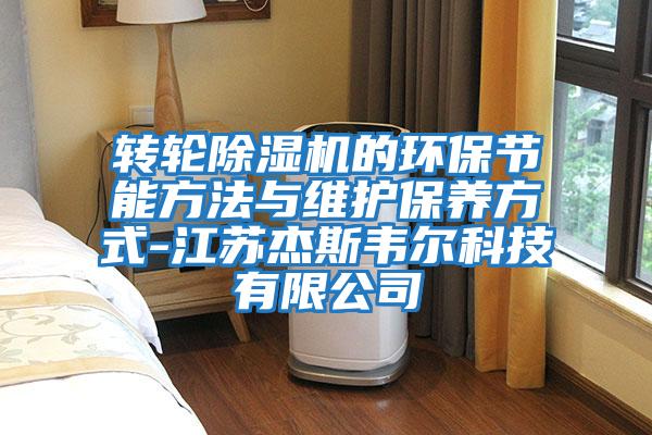 轉輪除濕機的環(huán)保節(jié)能方法與維護保養(yǎng)方式-江蘇杰斯韋爾科技有限公司