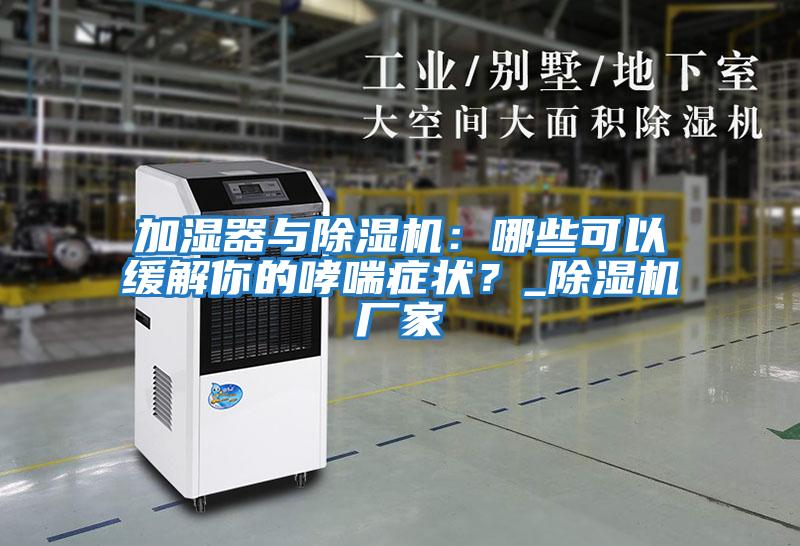 加濕器與除濕機：哪些可以緩解你的哮喘癥狀？_除濕機廠家