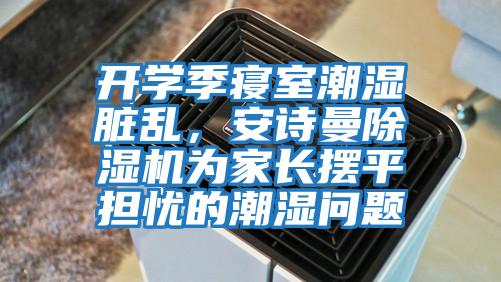 開學季寢室潮濕臟亂，安詩曼除濕機為家長擺平擔憂的潮濕問題