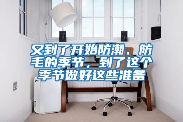 又到了開始防潮、防毛的季節(jié)，到了這個季節(jié)做好這些準(zhǔn)備