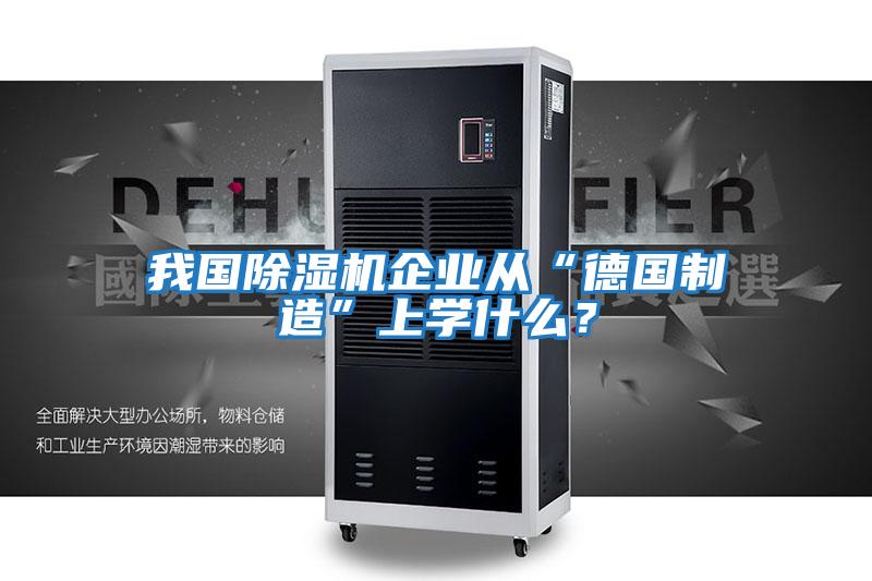 我國除濕機企業從“德國制造”上學什么？