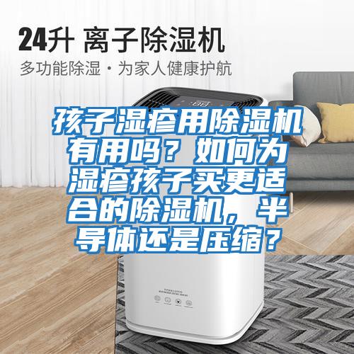 孩子濕疹用除濕機(jī)有用嗎？如何為濕疹孩子買更適合的除濕機(jī)，半導(dǎo)體還是壓縮？
