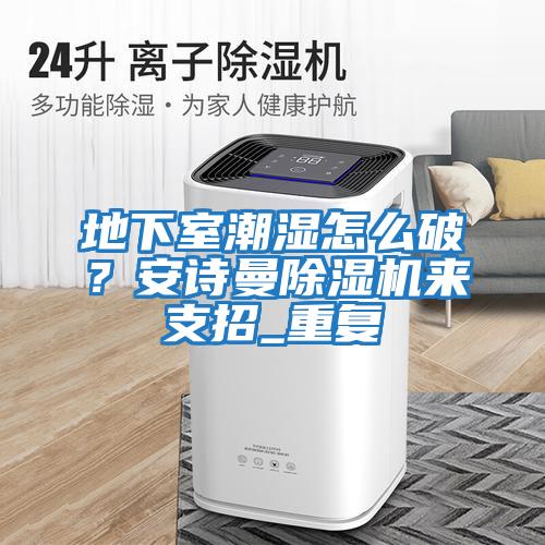 地下室潮濕怎么破？安詩曼除濕機來支招_重復