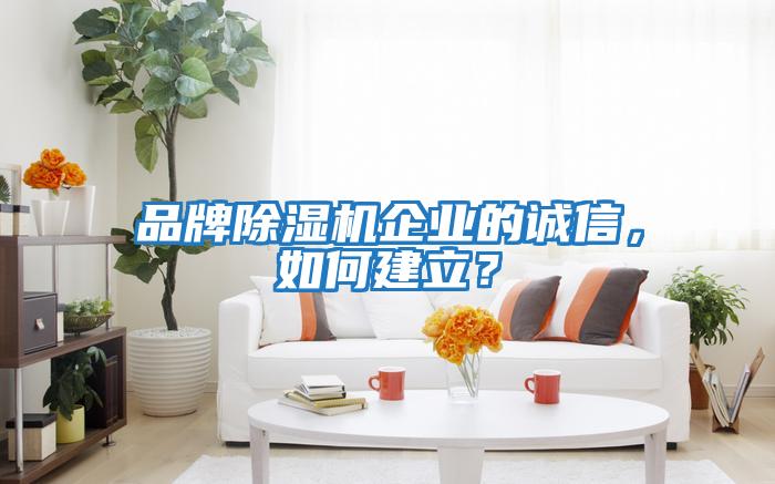品牌除濕機企業的誠信，如何建立？