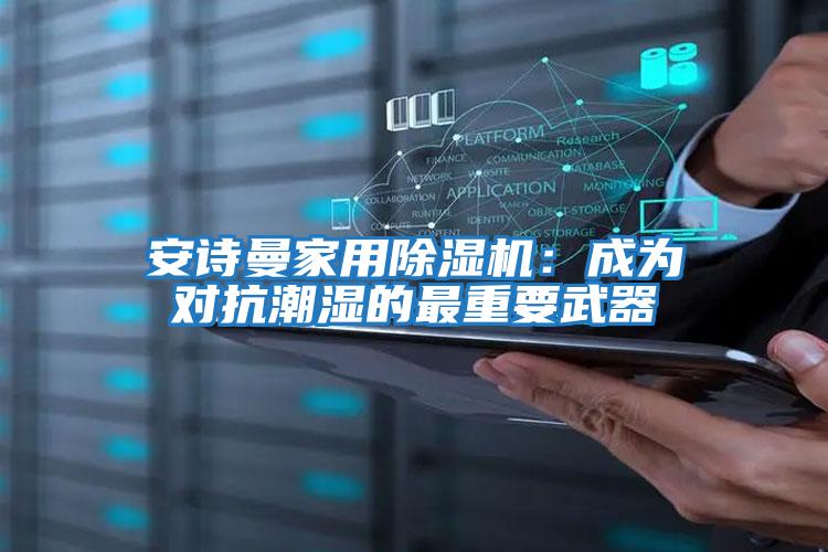 安詩曼家用除濕機(jī):成為對抗潮濕的最重要武器