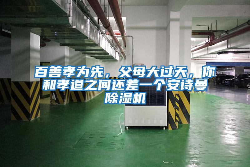 百善孝為先，父母大過天，你和孝道之間還差一個安詩曼除濕機