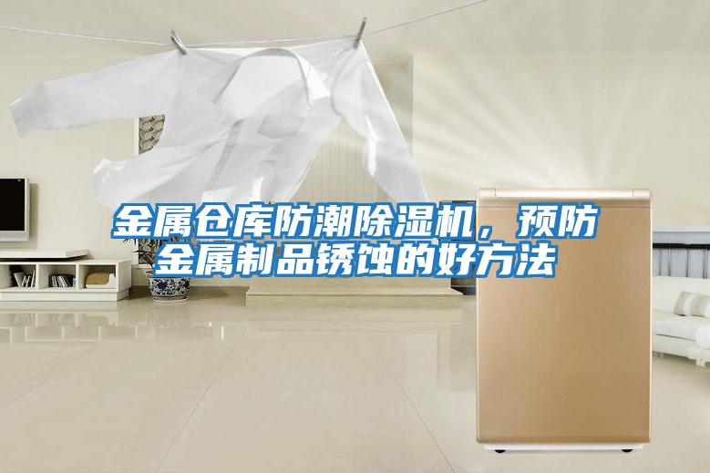 金屬倉(cāng)庫(kù)防潮除濕機(jī),預(yù)防金屬制品銹蝕的好方法