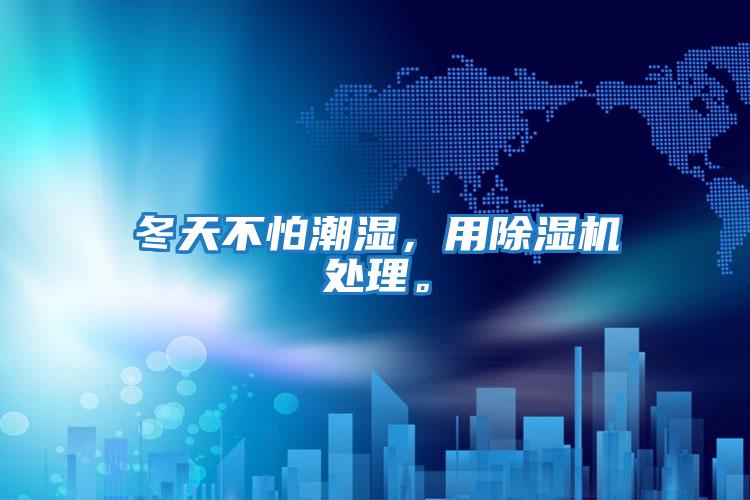 冬天不怕潮濕，用除濕機處理。