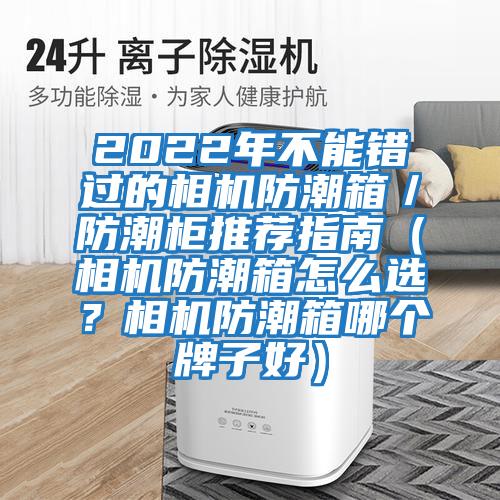 2022年不能錯過的相機(jī)防潮箱／防潮柜推薦指南（相機(jī)防潮箱怎么選？相機(jī)防潮箱哪個牌子好）