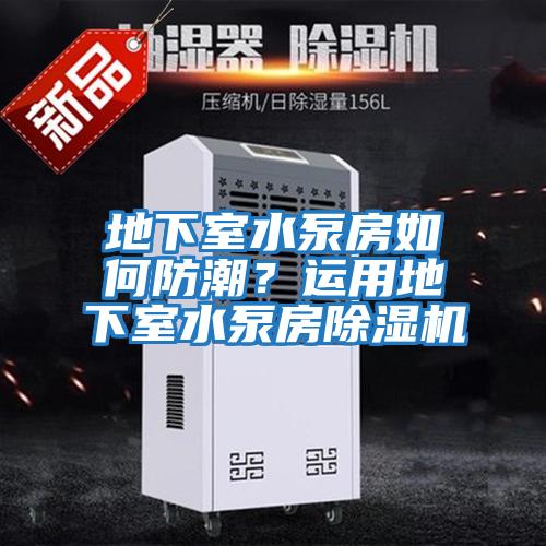 地下室水泵房如何防潮？運用地下室水泵房除濕機