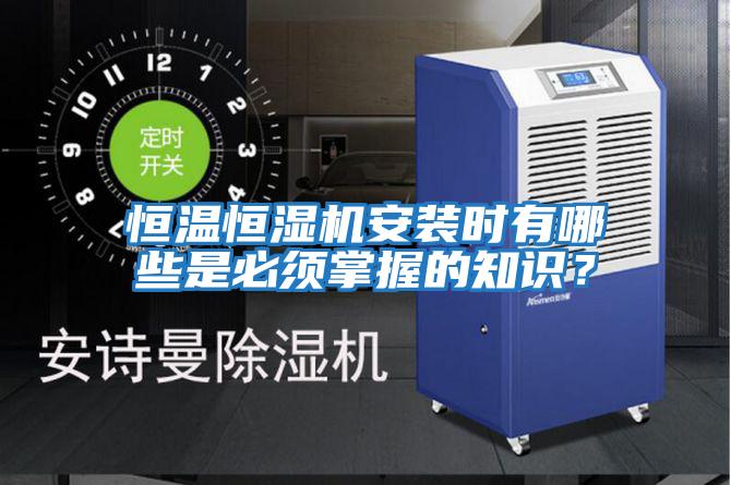 恒溫恒濕機安裝時有哪些是必須掌握的知識?
