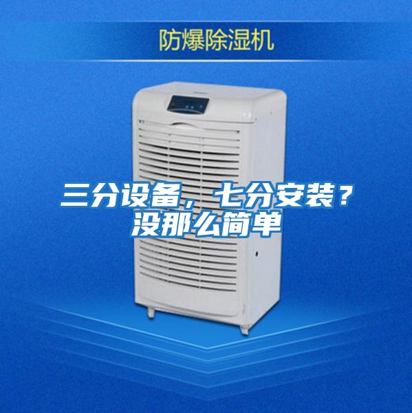 三分設(shè)備，七分安裝？沒那么簡單