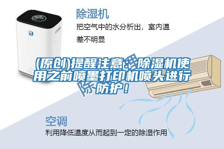 (原創)提醒注意：除濕機使用之前噴墨打印機噴頭進行防護！