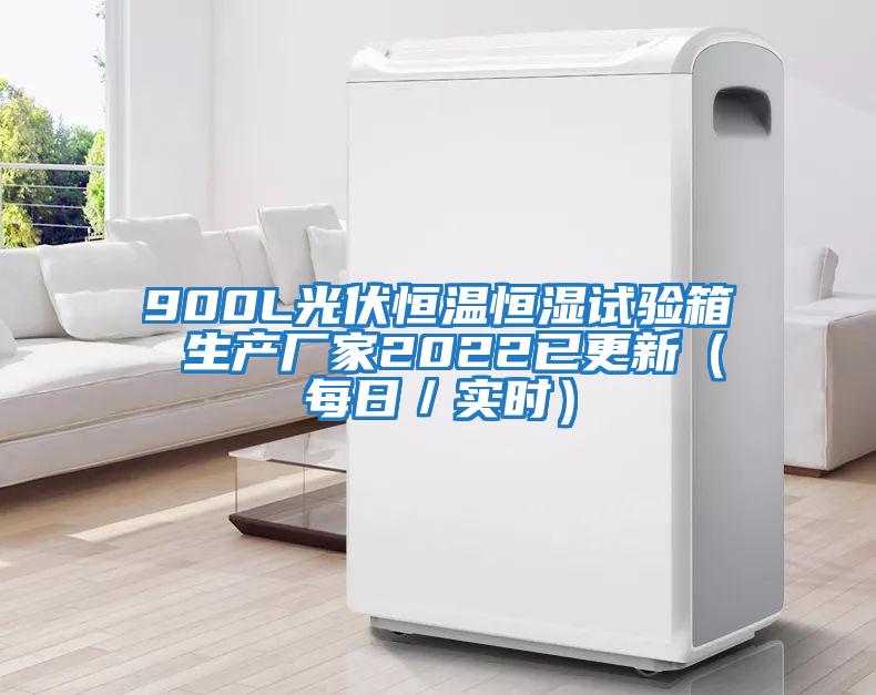 900L光伏恒溫恒濕試驗箱 生產(chǎn)廠家2022已更新(每日/實時)