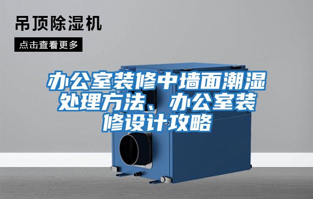 辦公室裝修中墻面潮濕處理方法、辦公室裝修設(shè)計攻略