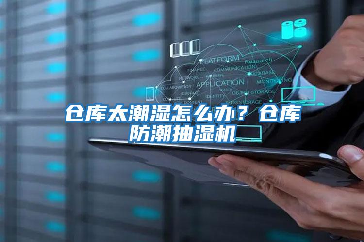 倉庫太潮濕怎么辦？倉庫防潮抽濕機