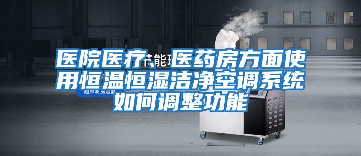 醫院醫療、醫藥房方面使用恒溫恒濕潔凈空調系統如何調整功能