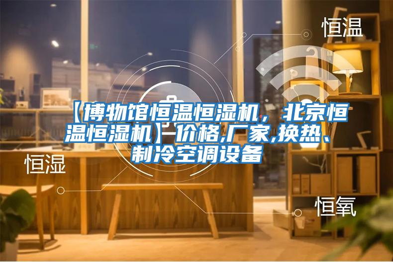 【博物館恒溫恒濕機(jī)，北京恒溫恒濕機(jī)】價格,廠家,換熱、制冷空調(diào)設(shè)備