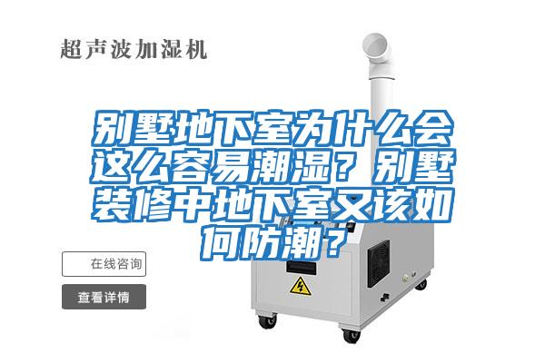 別墅地下室為什么會這么容易潮濕？別墅裝修中地下室又該如何防潮？