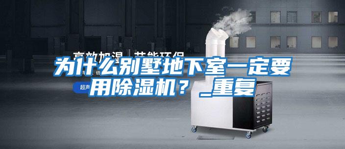 為什么別墅地下室一定要用除濕機(jī)？_重復(fù)