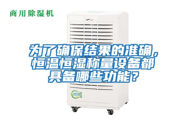 為了確保結果的準確，恒溫恒濕稱量設備都具備哪些功能？