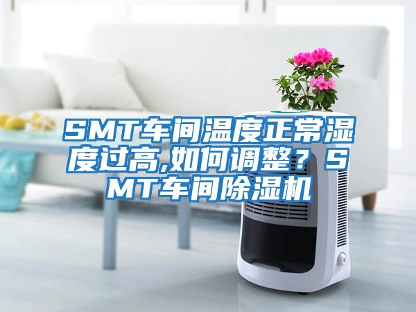 SMT車間溫度正常濕度過高,如何調(diào)整?SMT車間除濕機(jī)