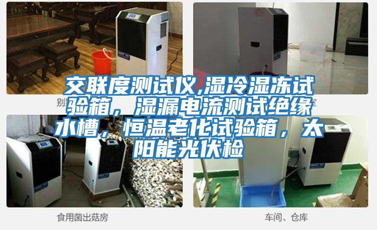 交聯度測試儀,濕冷濕凍試驗箱,濕漏電流測試絕緣水槽,恒溫老化試驗箱,太陽能光伏檢