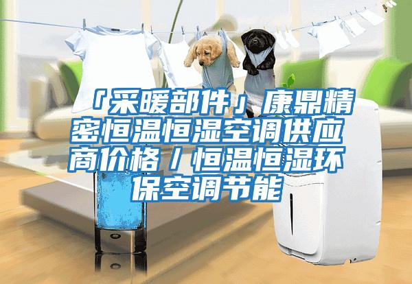 「采暖部件」康鼎精密恒溫恒濕空調供應商價格／恒溫恒濕環?？照{節能