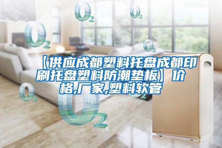 【供應(yīng)成都塑料托盤(pán)成都印刷托盤(pán)塑料防潮墊板】?jī)r(jià)格,廠家,塑料軟管