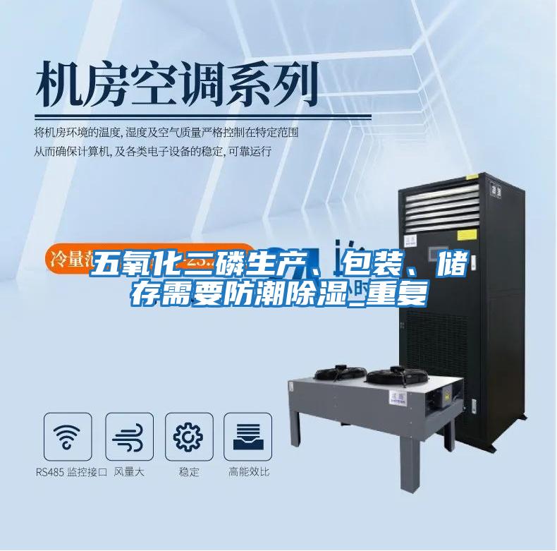 五氧化二磷生產(chǎn)、包裝、儲存需要防潮除濕_重復