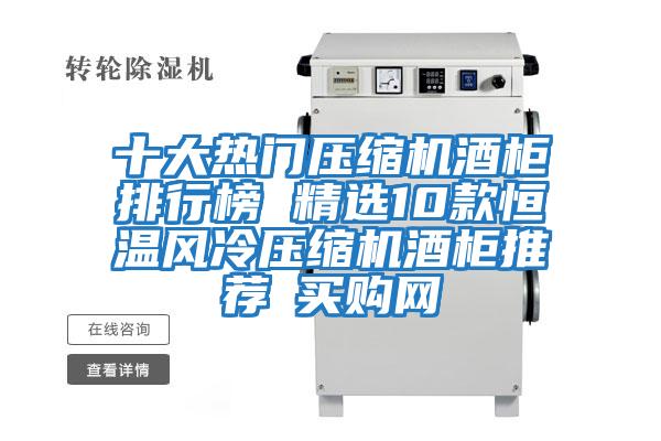 十大熱門(mén)壓縮機(jī)酒柜排行榜 精選10款恒溫風(fēng)冷壓縮機(jī)酒柜推薦→買購(gòu)網(wǎng)
